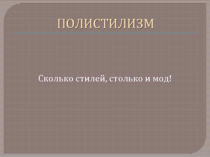 ПОЛИСТИЛИЗМ Сколько стилей, столько и мод! 