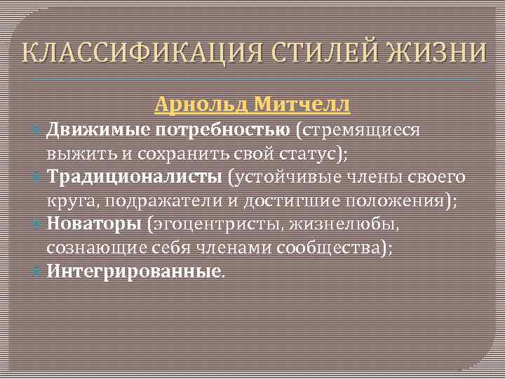 КЛАССИФИКАЦИЯ СТИЛЕЙ ЖИЗНИ Арнольд Митчелл Движимые потребностью (стремящиеся выжить и сохранить свой статус); Традиционалисты