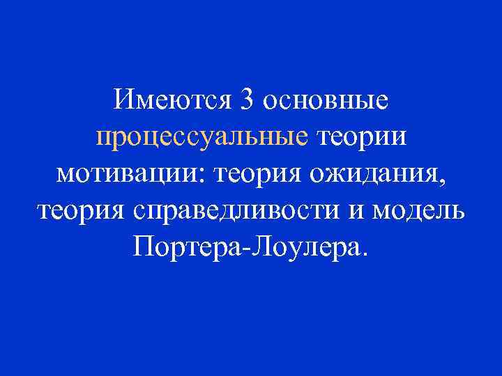 Имеются 3 основные процессуальные теории мотивации: теория ожидания, теория справедливости и модель Портера-Лоулера. 