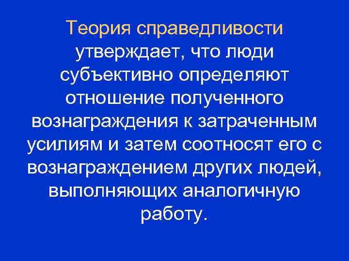 Теория справедливости утверждает, что люди субъективно определяют отношение полученного вознаграждения к затраченным усилиям и