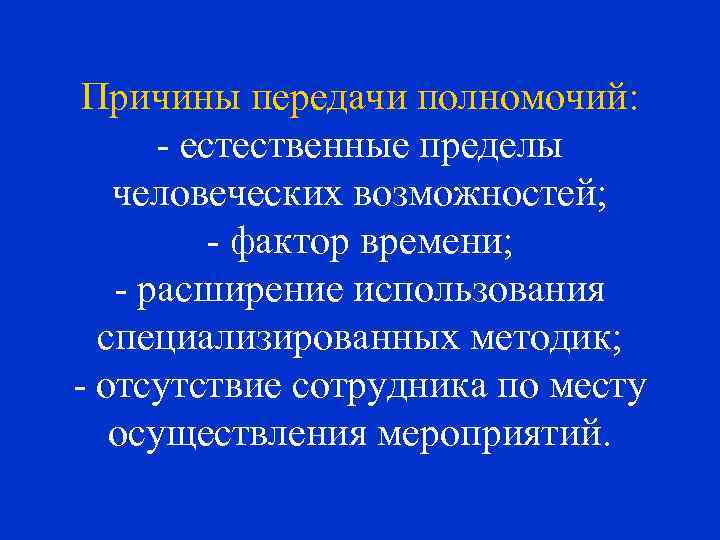 Причины передачи полномочий: - естественные пределы человеческих возможностей; - фактор времени; - расширение использования