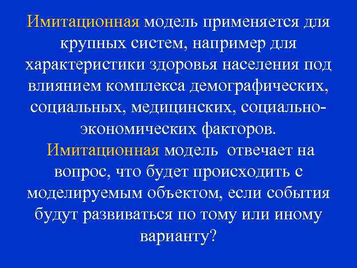 Имитационная модель применяется для крупных систем, например для характеристики здоровья населения под влиянием комплекса