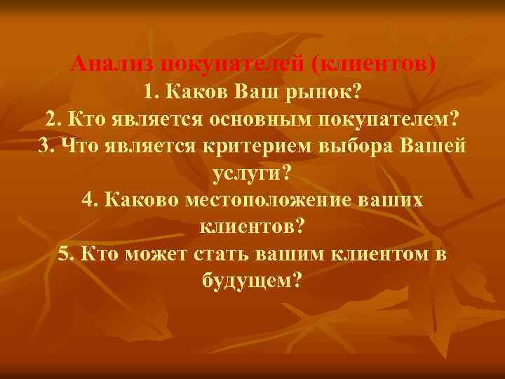 Анализ покупателей (клиентов) 1. Каков Ваш рынок? 2. Кто является основным покупателем? 3. Что