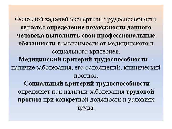 Основной задачей экспертизы трудоспособности является определение возможности данного человека выполнять свои профессиональные обязанности в