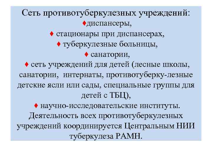 Сеть противотуберкулезных учреждений: ♦диспансеры, ♦ стационары при диспансерах, ♦ туберкулезные больницы, ♦ санатории, ♦