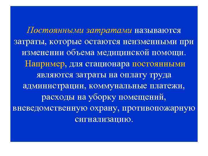 Постоянными затратами называются затраты, которые остаются неизменными при изменении объема медицинской помощи. Например, для