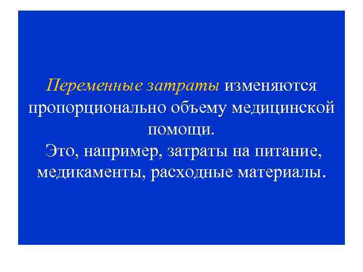 Переменные затраты изменяются пропорционально объему медицинской помощи. Это, например, затраты на питание, медикаменты, расходные