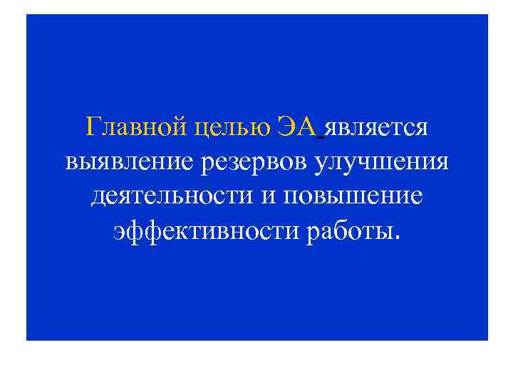 Главной целью ЭА является выявление резервов улучшения деятельности и повышение эффективности работы. 