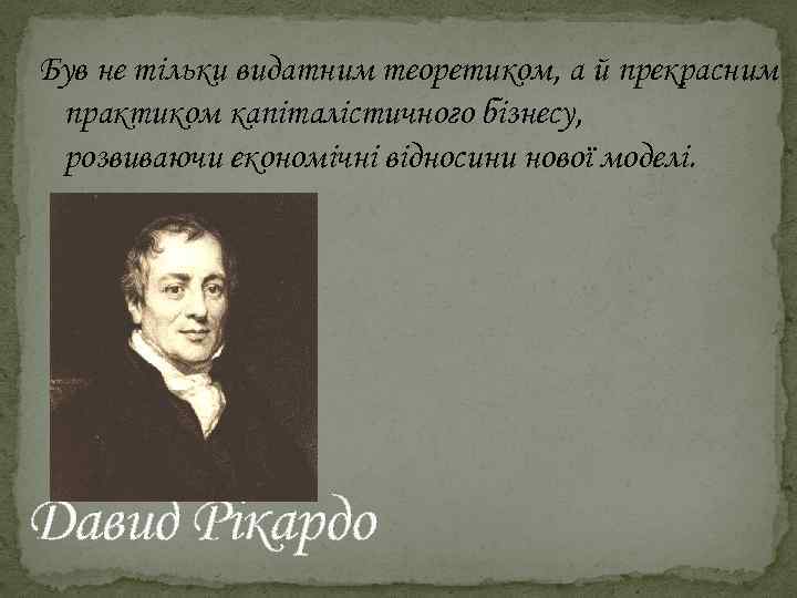 Був не тільки видатним теоретиком, а й прекрасним практиком капіталістичного бізнесу, розвиваючи економічні відносини