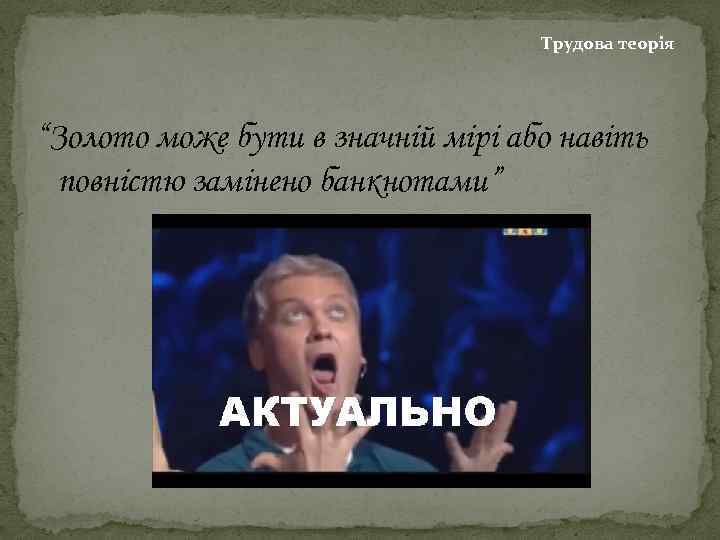 Трудова теорія “Золото може бути в значній мірі або навіть повністю замінено банкнотами” 