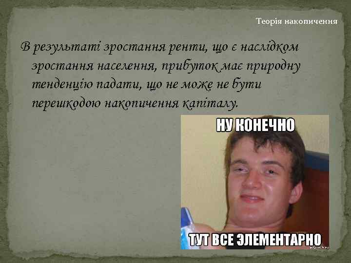 Теорія накопичення В результаті зростання ренти, що є наслідком зростання населення, прибуток має природну