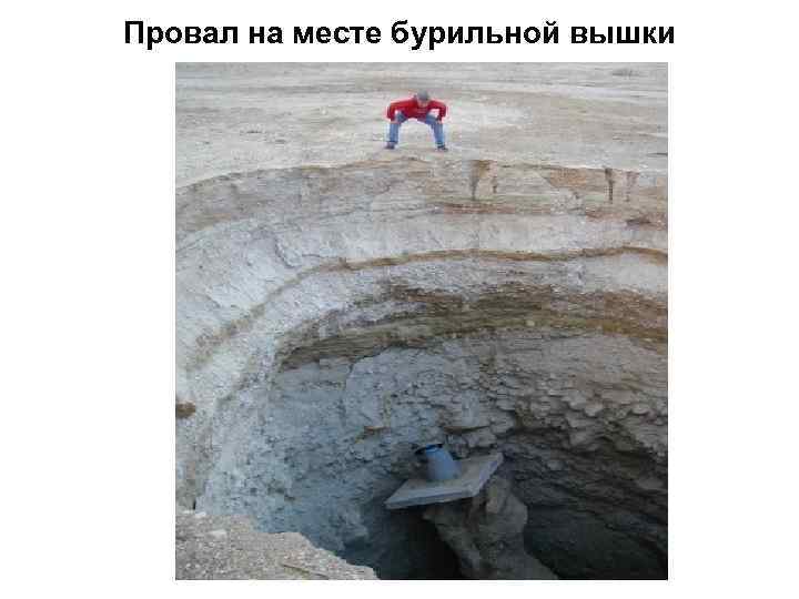 Провал на месте бурильной вышки 