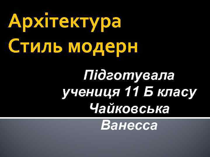 Архітектура Стиль модерн Підготувала учениця 11 Б класу Чайковська Ванесса 