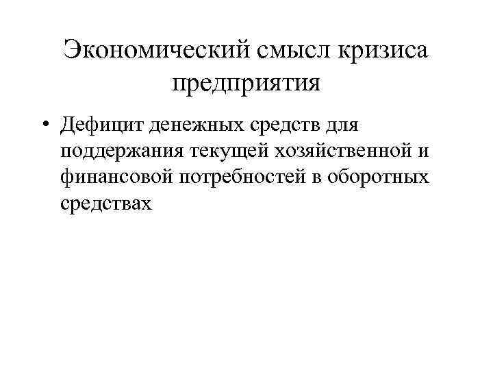 Экономический смысл кризиса предприятия • Дефицит денежных средств для поддержания текущей хозяйственной и финансовой