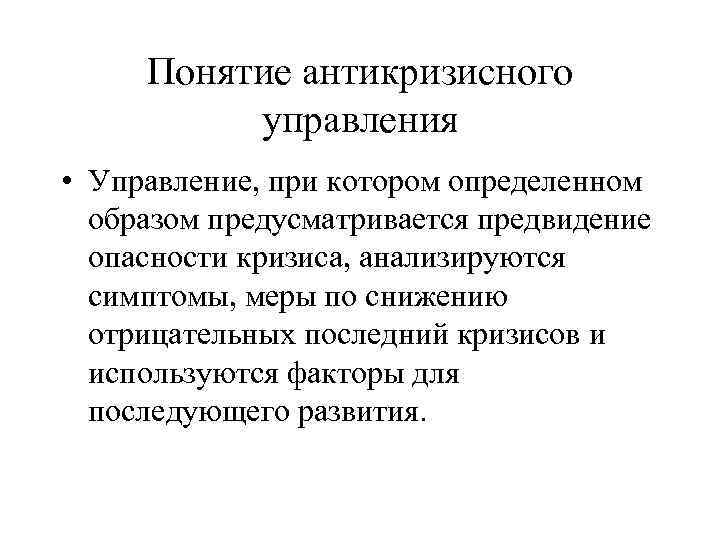 Понятие антикризисного управления • Управление, при котором определенном образом предусматривается предвидение опасности кризиса, анализируются