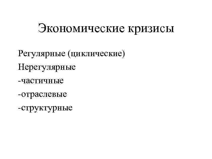 Экономические кризисы Регулярные (циклические) Нерегулярные -частичные -отраслевые -структурные 