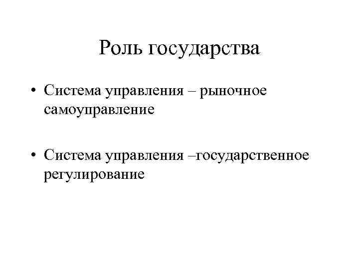 Роль государства • Система управления – рыночное самоуправление • Система управления –государственное регулирование 