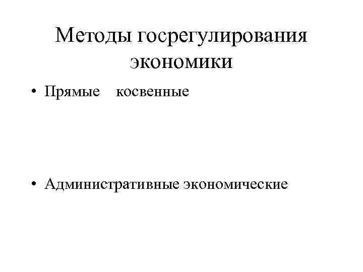 Методы госрегулирования экономики • Прямые косвенные • Административные экономические 
