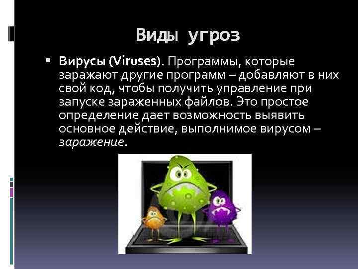 Виды угроз Вирусы (Viruses). Программы, которые заражают другие программ – добавляют в них свой