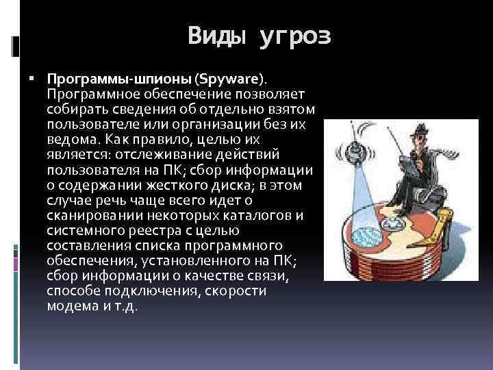 Виды угроз Программы-шпионы (Spyware). Программное обеспечение позволяет собирать сведения об отдельно взятом пользователе или