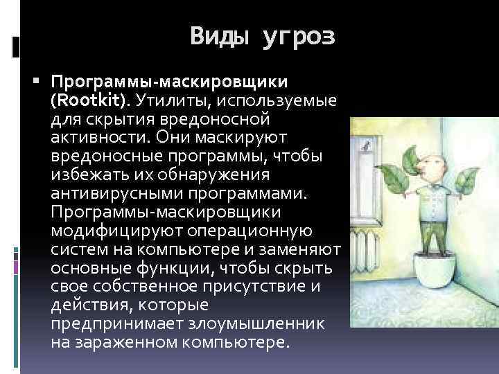 Виды угроз Программы-маскировщики (Rootkit). Утилиты, используемые для скрытия вредоносной активности. Они маскируют вредоносные программы,