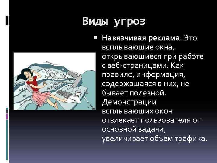 Виды угроз Навязчивая реклама. Это всплывающие окна, открывающиеся при работе с веб-страницами. Как правило,