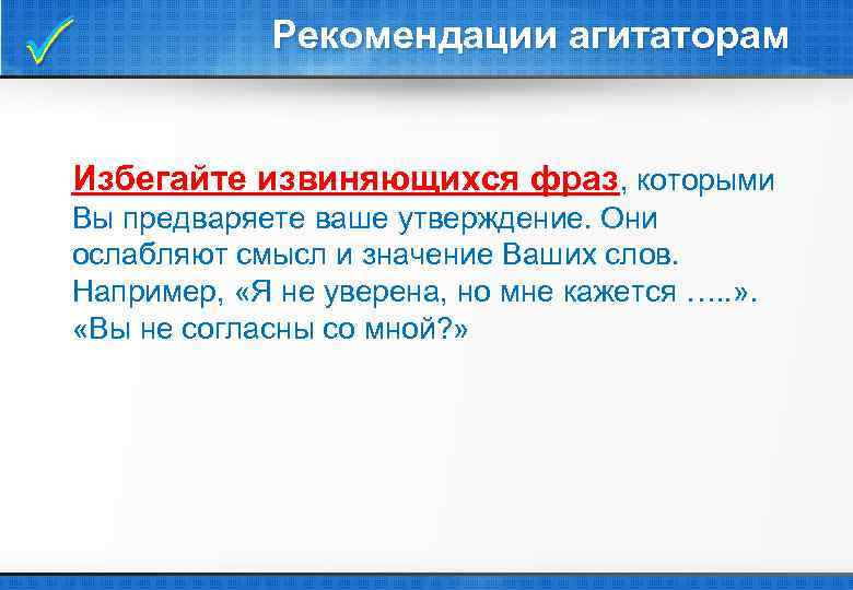  Рекомендации агитаторам Избегайте извиняющихся фраз, которыми Вы предваряете ваше утверждение. Они ослабляют смысл