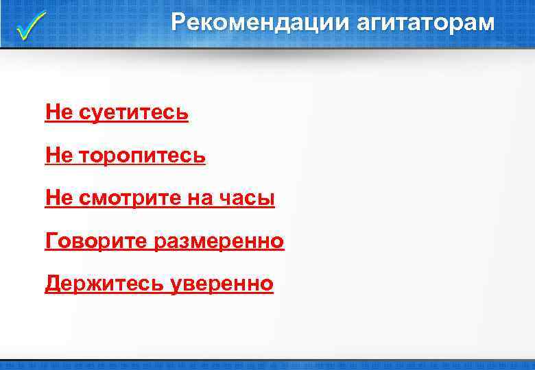  Рекомендации агитаторам Не суетитесь Не торопитесь Не смотрите на часы Говорите размеренно Держитесь