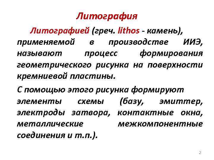 Литография Литографией (греч. lithos - камень), применяемой в производстве ИИЭ, называют процесс формирования геометрического