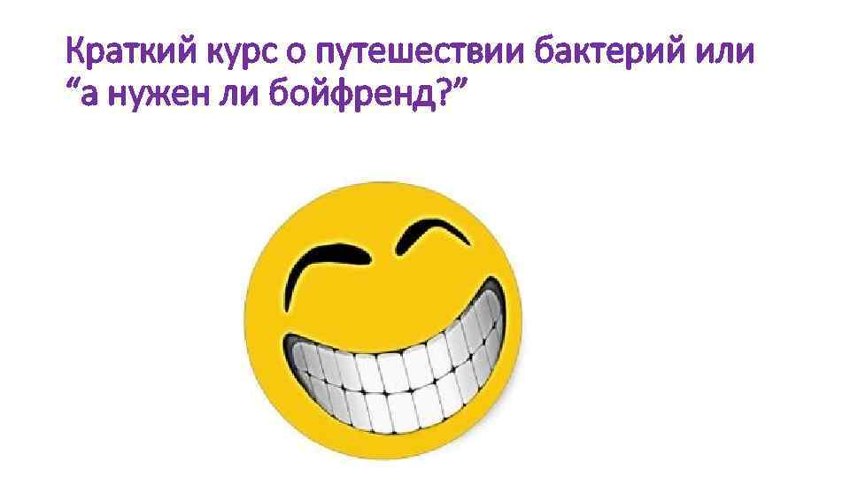 Краткий курс о путешествии бактерий или “а нужен ли бойфренд? ” 
