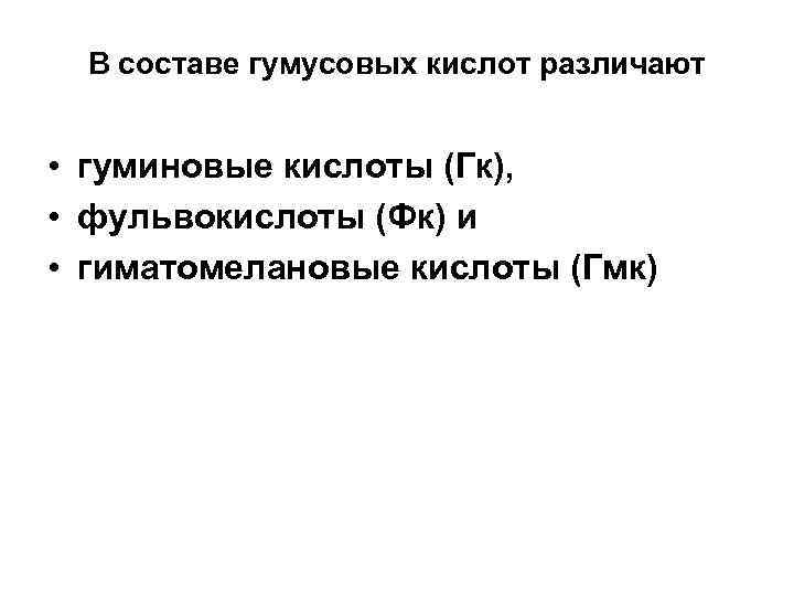 В составе гумусовых кислот различают • гуминовые кислоты (Гк), • фульвокислоты (Фк) и •