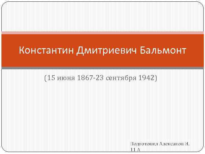 Константин Дмитриевич Бальмонт (15 июня 1867 -23 сентября 1942) Подготовил Алексанов И. 11 А
