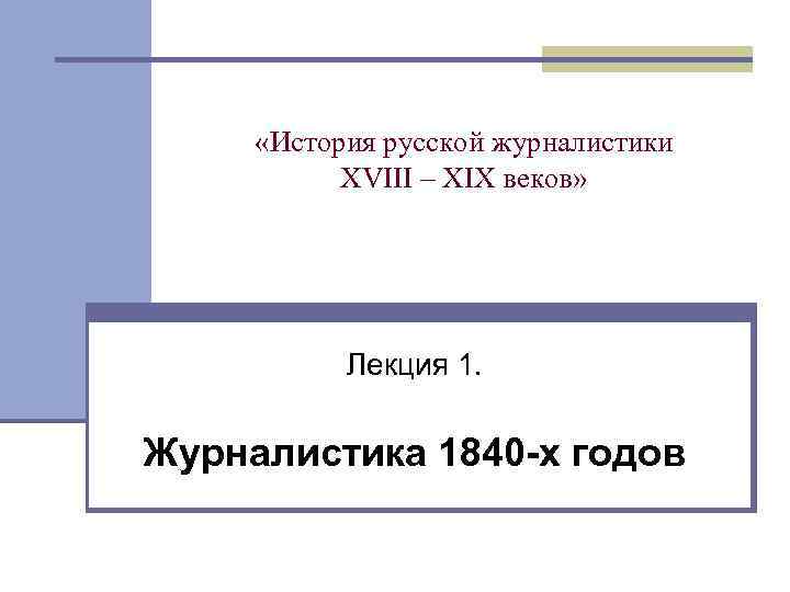  «История русской журналистики XVIII – XIX веков» Лекция 1. Журналистика 1840 -х годов