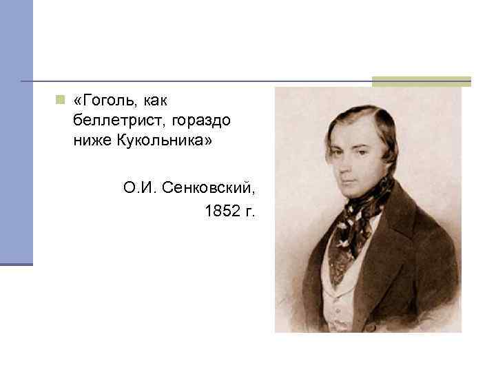 n «Гоголь, как беллетрист, гораздо ниже Кукольника» О. И. Сенковский, 1852 г. 