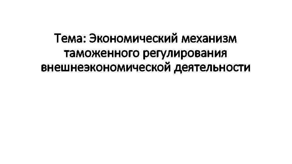 Тема: Экономический механизм таможенного регулирования внешнеэкономической деятельности 