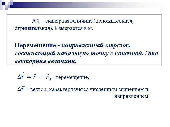 - скалярная величина (положительная, отрицательная). Измеряется в м. Перемещение - направленный отрезок, соединяющий начальную