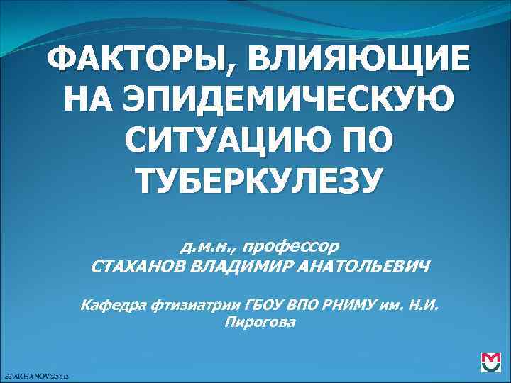 ФАКТОРЫ, ВЛИЯЮЩИЕ НА ЭПИДЕМИЧЕСКУЮ СИТУАЦИЮ ПО ТУБЕРКУЛЕЗУ д. м. н. , профессор СТАХАНОВ ВЛАДИМИР