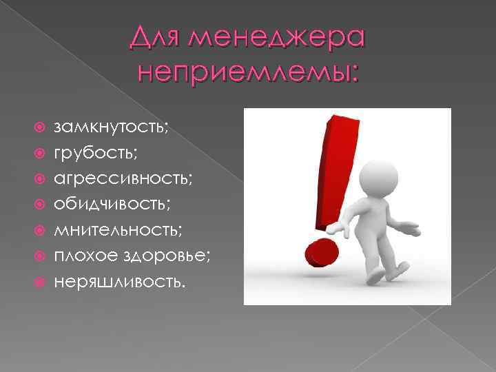 Для менеджера неприемлемы: замкнутость; грубость; агрессивность; обидчивость; мнительность; плохое здоровье; неряшливость. 