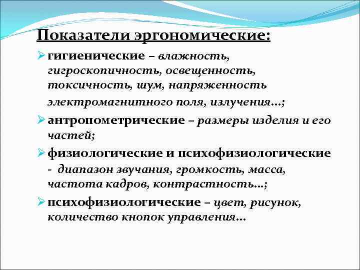 Показатели эргономические: Ø гигиенические – влажность, гигроскопичность, освещенность, токсичность, шум, напряженность электромагнитного поля, излучения.