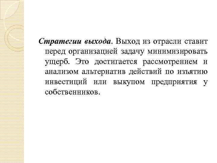 Стратегии выхода. Выход из отрасли ставит перед организацией задачу минимизировать ущерб. Это достигается рассмотрением