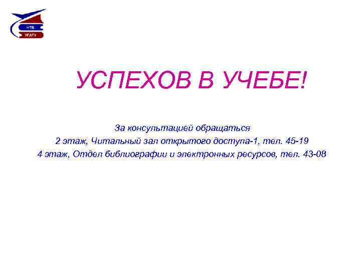 УСПЕХОВ В УЧЕБЕ! За консультацией обращаться 2 этаж, Читальный зал открытого доступа-1, тел. 45