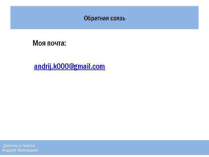 Обратная связь Моя почта: andrij. k 000@gmail. com Джинса в прессе Андрей Войницкий 23