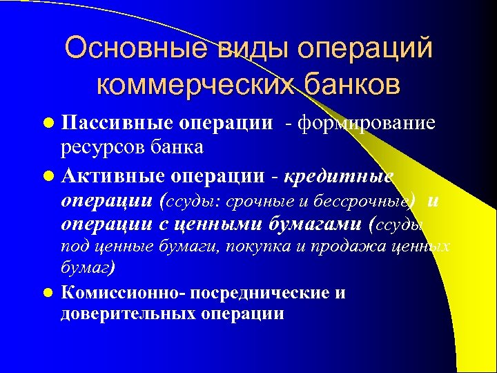 Основные виды операций коммерческих банков l Пассивные операции - формирование ресурсов банка l Активные