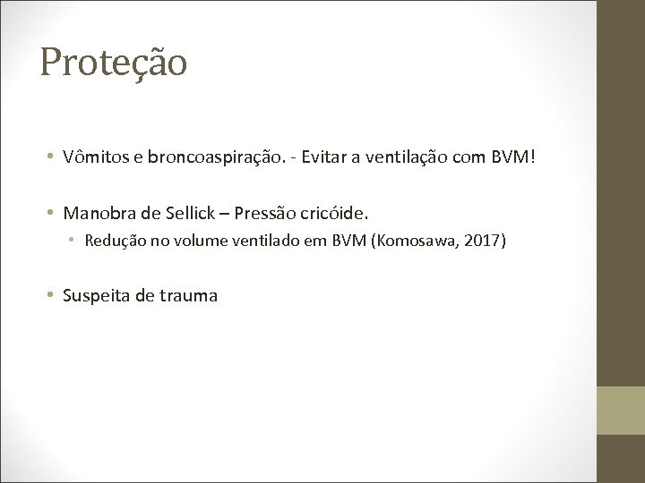 Proteção • Vômitos e broncoaspiração. - Evitar a ventilação com BVM! • Manobra de