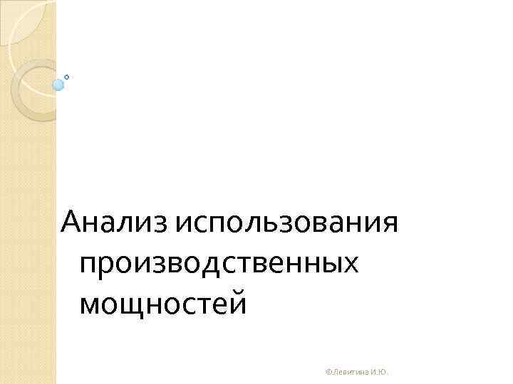 Анализ использования производственных мощностей ©Левитина И. Ю. 