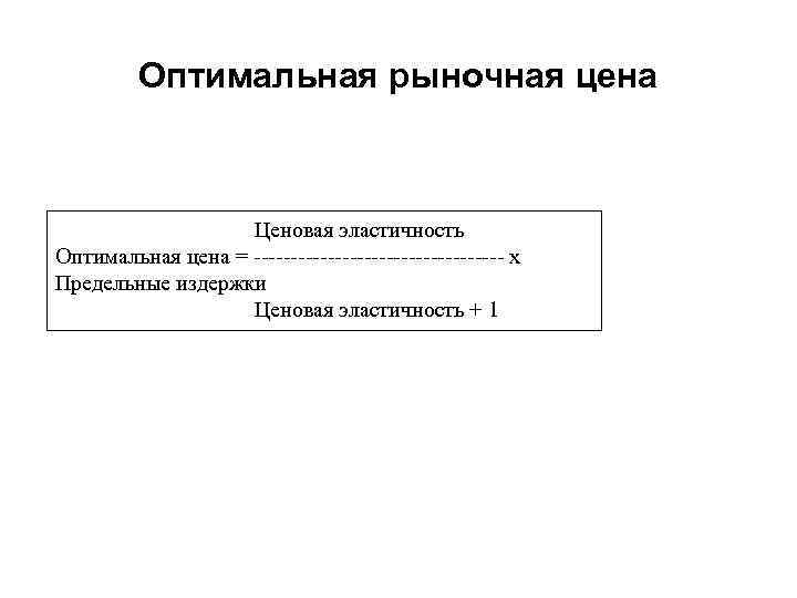 Оптимальная рыночная цена Ценовая эластичность Оптимальная цена = ----------------- х Предельные издержки Ценовая эластичность