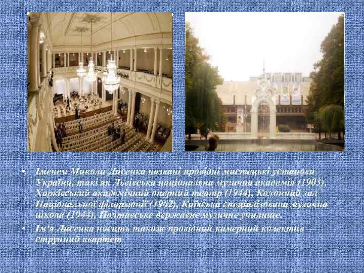  • Іменем Миколи Лисенка названі провідні мистецькі установи України, такі як Львівська національна