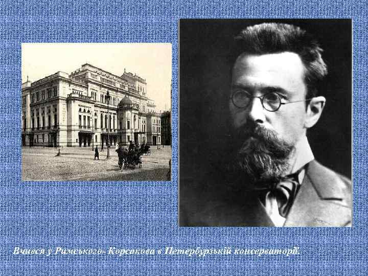 Вчився у Римського- Корсакова в Петербурзькій консерваторії. 