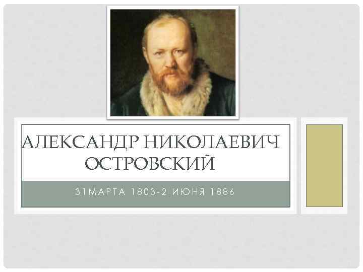 АЛЕКСАНДР НИКОЛАЕВИЧ ОСТРОВСКИЙ 31 МАРТА 1803 -2 ИЮНЯ 1886 