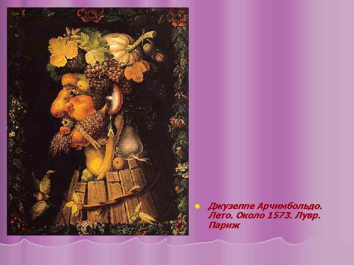 l Джузеппе Арчимбольдо. Лето. Около 1573. Лувр. Париж 